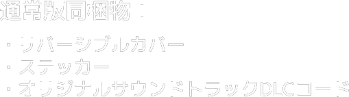 通常版同梱物：リバーシブルカバー・ステッカー・オリジナルサウンドトラックDLCコード